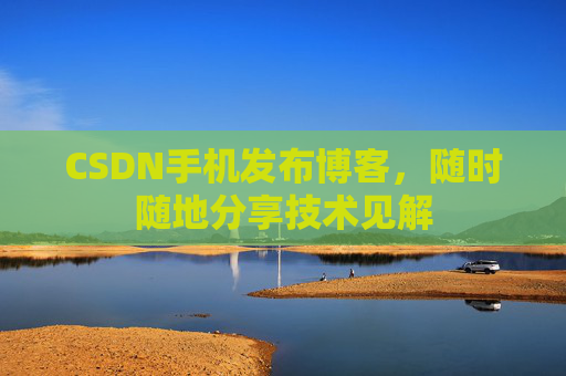 CSDN手机发布博客，随时随地分享技术见解